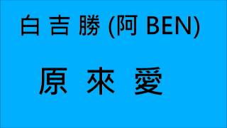 Video thumbnail of "白吉勝(阿BEN)-原來愛 (HD)"