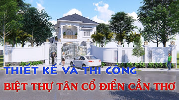 BIỆT THỰ TÂN CỔ ĐIỂN CẦN THƠ - THIẾT KẾ VÀ THI CÔNG CẦN THƠ