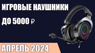 ТОП—7. Лучшие игровые наушники до 3000-5000 ₽. Апрель 2024 года. Рейтинг!