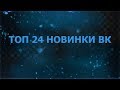 ТОП 24  НОВИНКИ VK