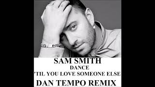 SAM SMITH   DANCE 'TIL YOU LOVE SOMEONE ELSE   DAN TEMPO REMIX