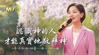 基督教會歌曲《認識神的人才能真實地敬拜神》【詩歌MV】