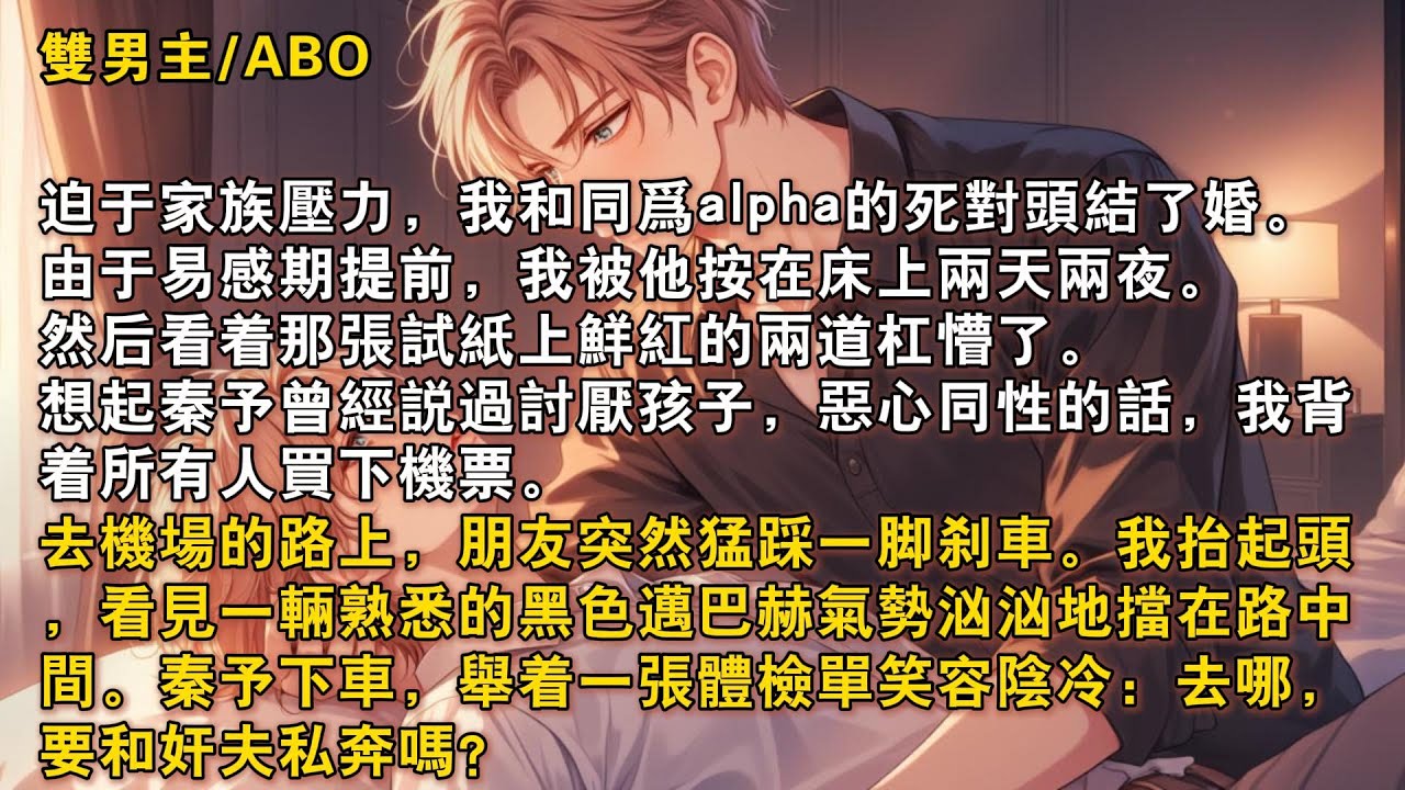 【完結雙男主】迫於家族壓力，我和同爲alpha的死對頭結了婚。由於易感期提前，我被他按在床上兩天兩夜。然後看着那張試紙上鮮紅的兩道槓懵了。