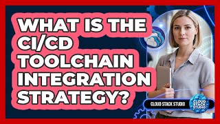 What Is The CI/CD Toolchain Integration Strategy?