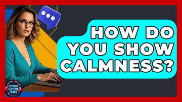 How Do You Show Calmness? - Customer Support Coach
