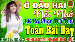 Ở HAI ĐẦU NỖI NHỚ ➤ Nhạc Vàng Xưa Bất Hủ Hay Nhất 2024 Lk Nhạc Trữ Tình Bolero Vượt Thời Gian