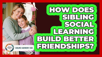 How Does Sibling Social Learning Build Better Friendships? - Sibling Harmony Hub