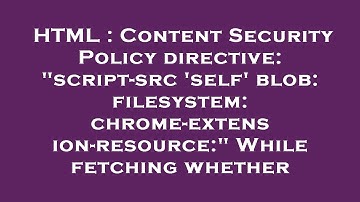HTML : Content Security Policy directive: "script-src 