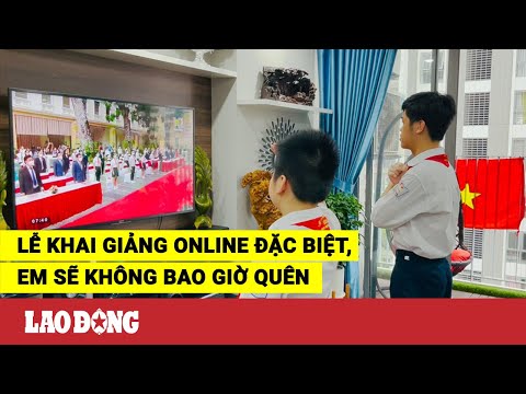 Lễ khai giảng online đặc biệt, em sẽ không bao giờ quên