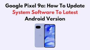 Google Pixel 9a: How To Update System Software To Latest Android Version