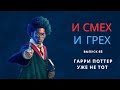 И смех и грех. Выпуск 65. Гарри Поттер уже не тот.