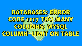 Databases: Error Code 1117 Too many columns; MySQL column-limit on table (6 Solutions!!)