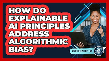 How Do Explainable AI Principles Address Algorithmic Bias? - AI and Technology Law