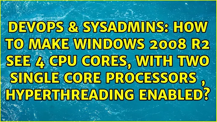 How to make Windows 2008 R2 see 4 CPU cores, with two single core processors , Hyperthreading...