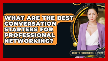 What Are The Best Conversation Starters For Professional Networking? - Etiquette for Executives