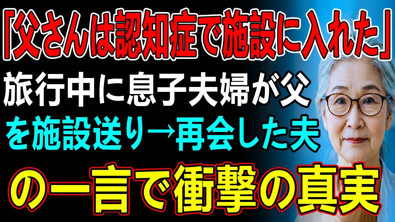「父さんは認知症で施設に入れたw」旅行中に息子夫婦が父を施設送り→再会した夫の一言で衝撃の真実…