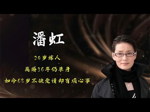 潘虹：24岁嫁人，离婚36年仍单身，如今68岁不缺爱情，却有烦心事
