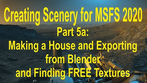 Part 5A: Creating Scenery for MSFS 2020: Making a House in Blender and Exporting to MSFS