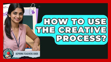 How To Use The Creative Process? - Aspiring Teacher Guide