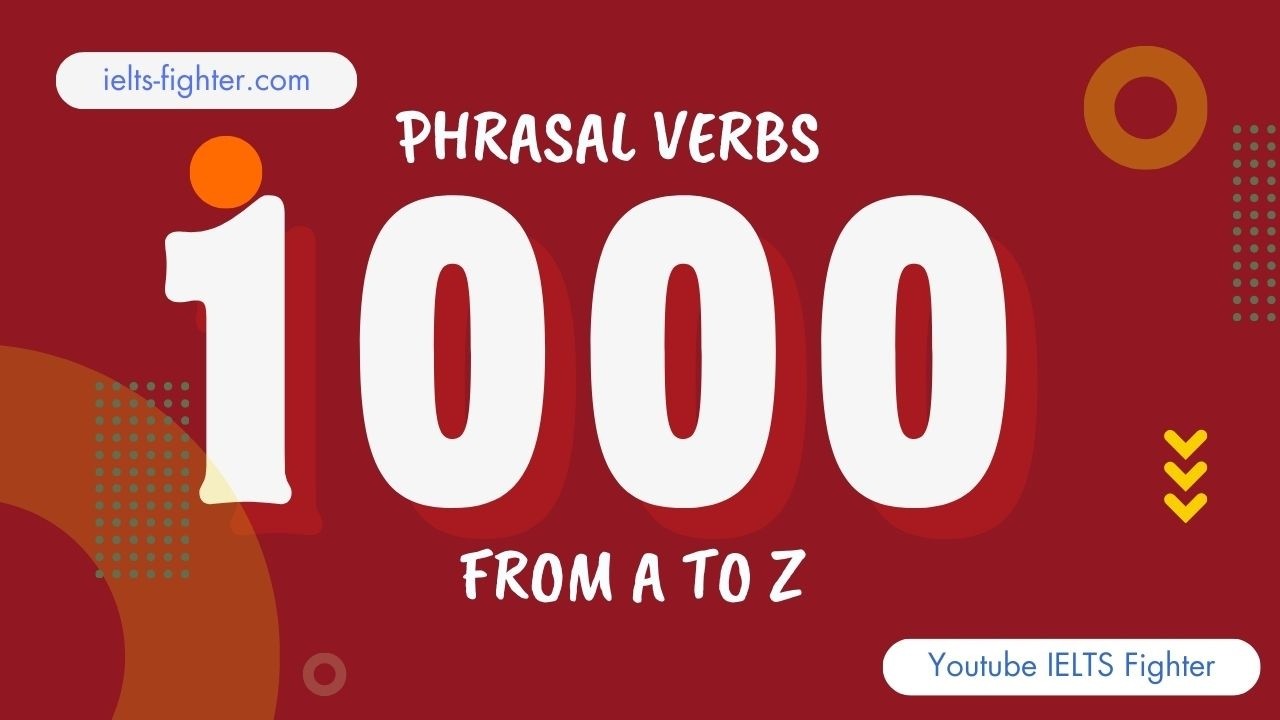 Tổng hợp gần 1000 phrasal verbs from A to Z - 1000 cụm động từ hay | IELTS FIGHTER