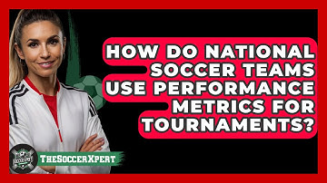 How Do National Soccer Teams Use Performance Metrics For Tournaments? - The Soccer Xpert