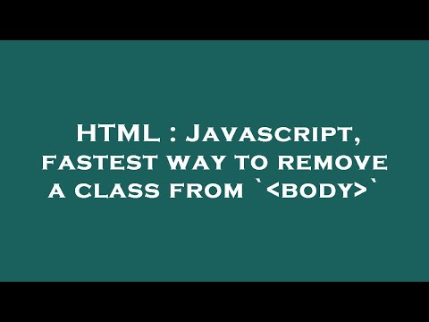 HTML : Javascript, fastest way to remove a class from ` body `