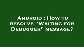 Android : How to resolve "Waiting for Debugger" message?