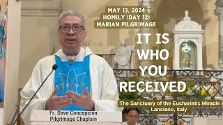 (Day 12 Marian Pilgrimage) IT IS WHO YOU RECEIVED  Homily by Fr. Dave Concepcion on May 13, 2024