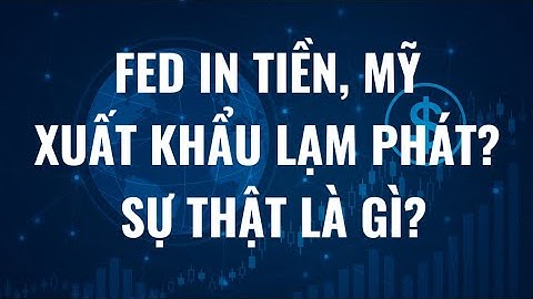 Fed in tiền, Mỹ xuất khẩu lạm phát? Sự thật là gì?