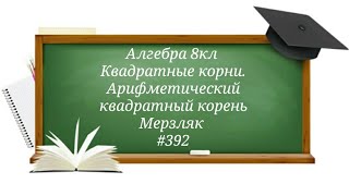 картинка: Квадратные корни. Арифметический квадратный корень. Алгебра 8кл. Мерзляк #392