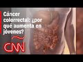 A qué se debe el aumento de casos de cáncer colorrectal y cómo ayudar a prevenirla