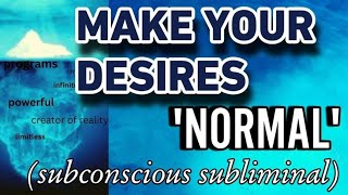 MAKE YOUR DESIRES NORMAL ( subconscious subliminal)