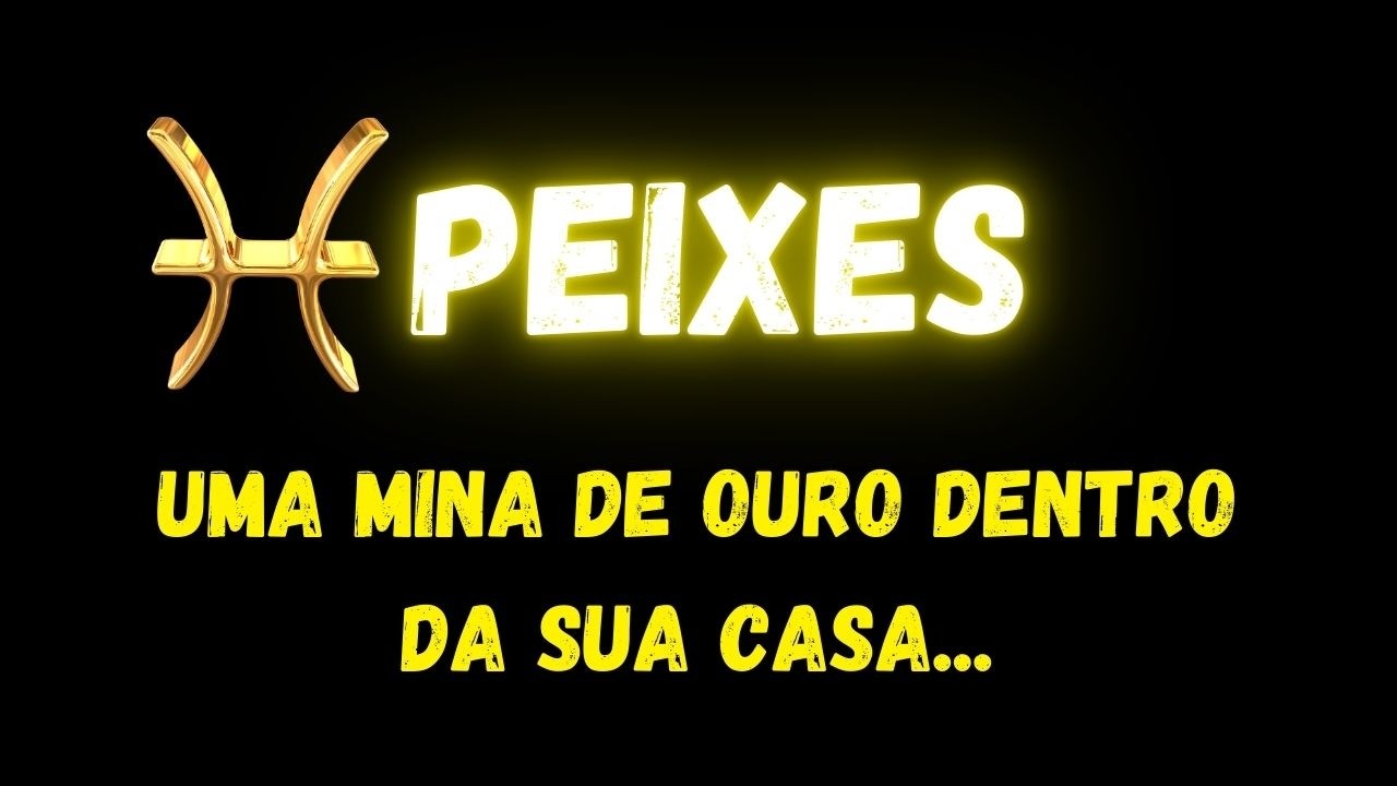 ♓️PEIXES😯UMA MINA DE OURO DENTRO DA SUA CASA...