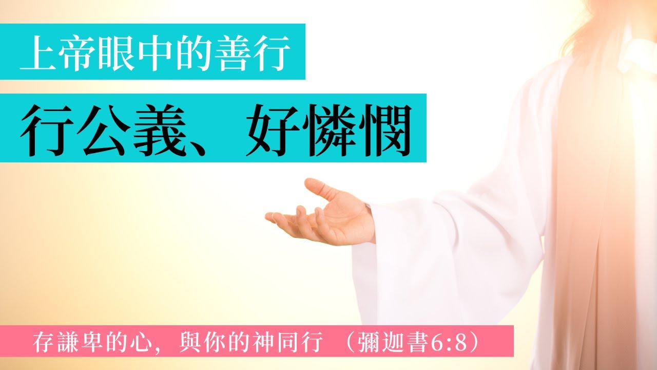 行公義 · 好憐憫: 上帝眼中的善行;基督徒的善行;彌迦書6:8 - 存謙卑的心,與你的神同行;#行公義好憐憫 - YouTube