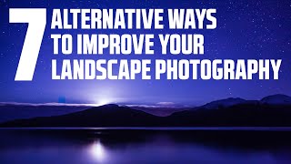 SEVEN Alternative Ways to IMPROVE your LANDSCAPE Photography