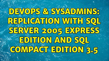 DevOps & SysAdmins: Replication with SQL Server 2005 Express Edition and SQL Compact Edition 3.5