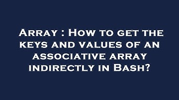 Array : How to get the keys and values of an associative array indirectly in Bash?