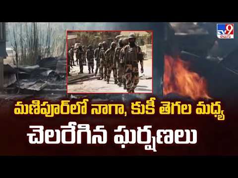 మణిపూర్ లో నాగా, కుకీ తెగల మధ్య చెలరేగిన ఘర్షణలు - TV9 - TV9