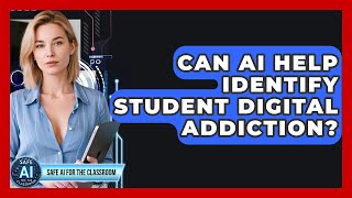 Can AI Help Identify Student Digital Addiction - Safe AI for The Classroom