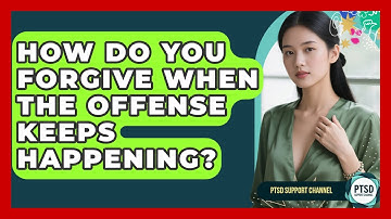 How Do You Forgive When The Offense Keeps Happening? - PTSD Support Channel