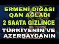 Erməni Dığası Qan Ağladı: 2 saata gizlincə...- Türkiyənin və Azərbaycanın