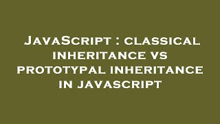 JavaScript : classical inheritance vs prototypal inheritance in javascript Net Worth