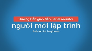 Arduino for beginners : Hướng dẫn người bắt đầu lập trình Arduino , giao tiếp với Serial monitor