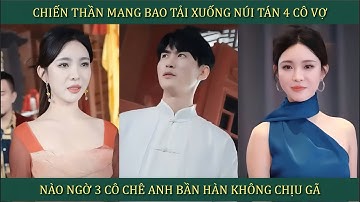 Chiến Thần xách bao tải xuống núi tán 4 cô vợ, nào ngờ 3 cô chê anh bần hàn không chịu gả