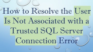 How to Resolve the User Is Not Associated with a Trusted SQL Server Connection Error