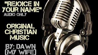 Rejoice In Your Name -- Original Christian Music -- By: Dawn(My Wife)