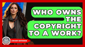 Who Owns The Copyright To A Work? - Learn About Libertarianism