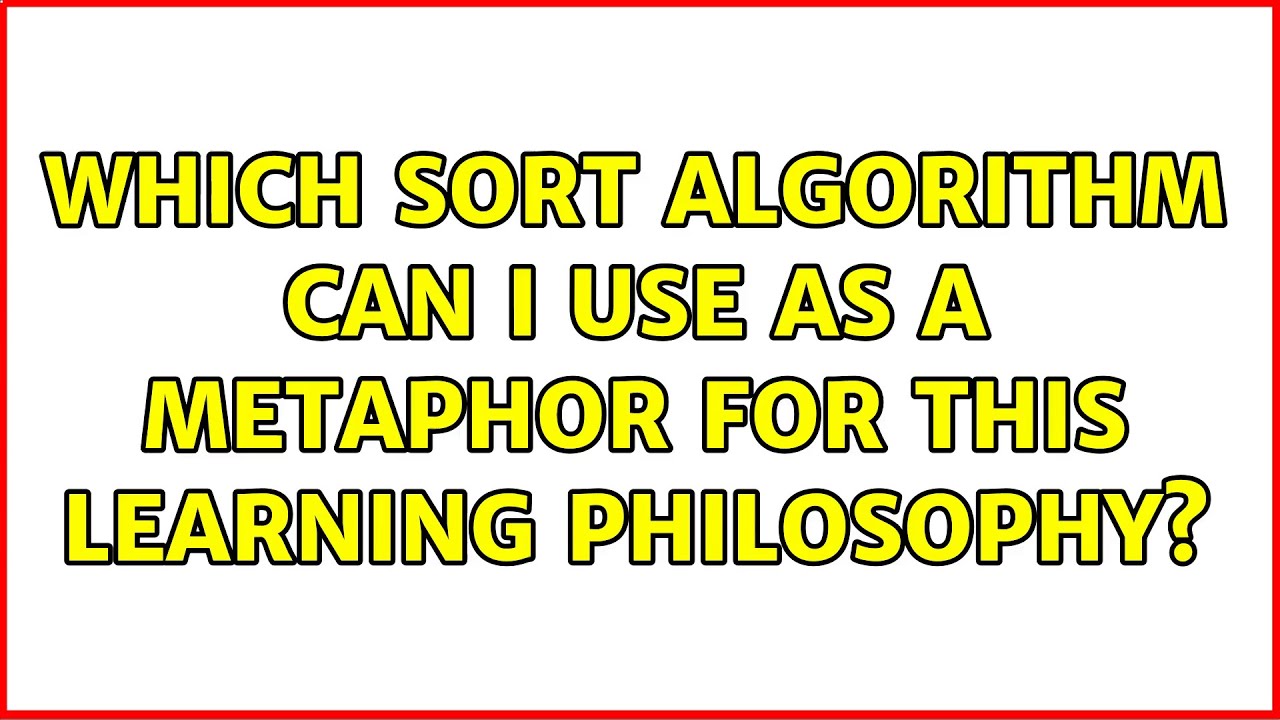 Which sort algorithm can I use as a metaphor for this learning ...