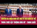 Chuyên gia nhận định bất ngờ về bên nắm ưu thế trong cuộc gặp thượng đỉnh Mỹ - Trung Quốc