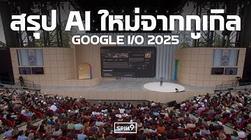 [SPIN9] สรุปเครื่องมือ AI ใหม่จากกูเกิล — Google I/O 2025